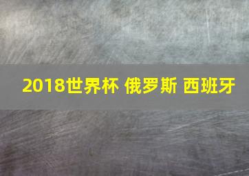 2018世界杯 俄罗斯 西班牙